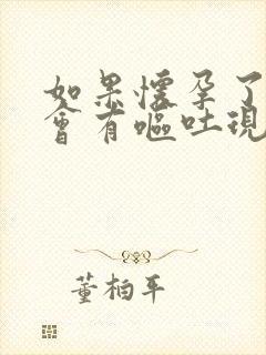 如果怀孕了几天会有呕吐现象