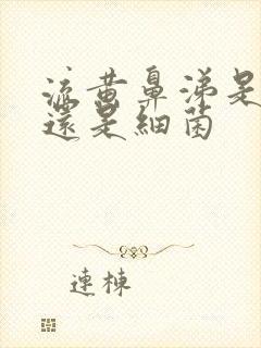 流黄鼻涕是病毒还是细菌