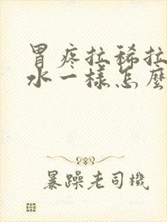 胃疼拉稀拉的和水一样怎么回事