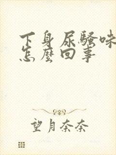 下身尿骚味重是怎么回事