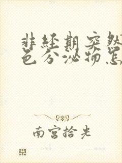 非经期突然有褐色分泌物怎么回事