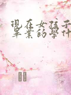 现在女孩子初中毕业的学什么专业好一些