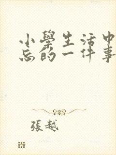 小学生活中最难忘的一件事200字