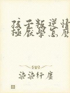 孩子叛逆情绪消极厌学怎么办