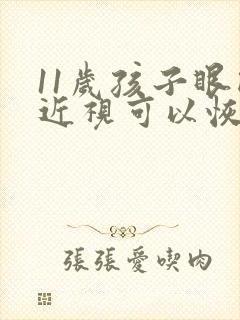 11岁孩子眼睛近视可以恢复吗