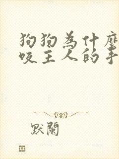 狗狗为什么喜欢咬主人的手和脚