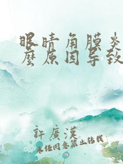 眼睛角膜炎是什么原因导致的