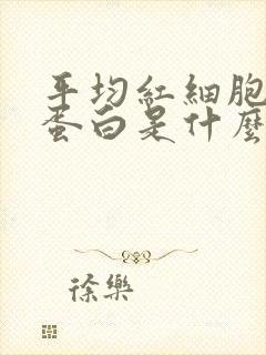 平均红细胞血红蛋白是什么