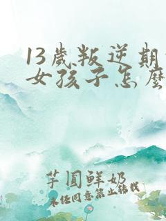 13岁叛逆期的女孩子怎么去引导