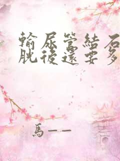 输尿管结石到膀胱后还要多久能排出