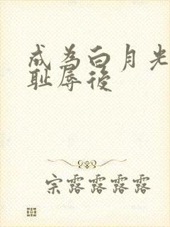 成为白月光界的耻辱后