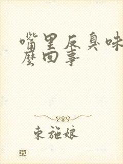 嘴里反臭味是怎么回事