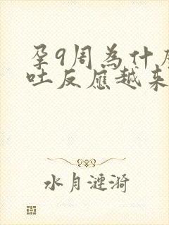 孕9周为什么孕吐反应越来越重了?