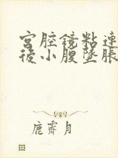 宫腔镜粘连手术后小腹坠胀隐隐作痛