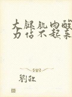 大腿肌肉酸痛无力站不起来