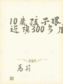 10岁孩子眼睛近视300多度可以矫正吗