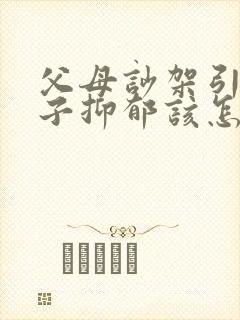 父母吵架引起孩子抑郁该怎么开导