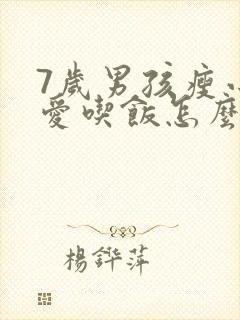 7岁男孩瘦小不爱吃饭怎么办