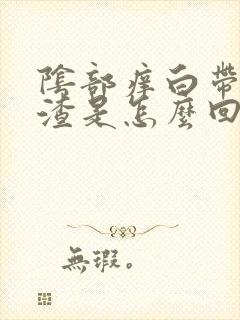 阴部痒白带豆腐渣是怎么回事