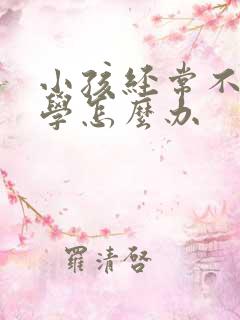 小孩经常不肯上学怎么办