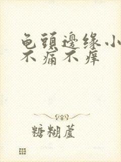 龟头边缘小疙瘩不痛不痒