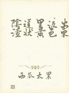 阴道里流出豆腐渣状黄色东西