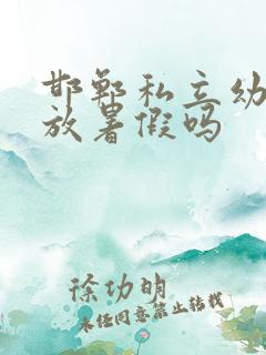 邯郸私立幼儿园放暑假吗