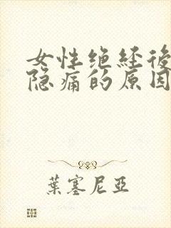 女性绝经后乳房隐痛的原因