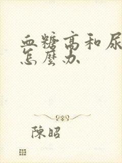 血糖高和尿酸高怎么办