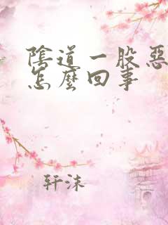 阴道一股恶臭味怎么回事