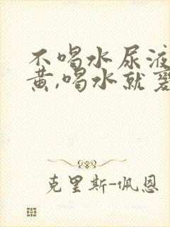 不喝水尿液就很黄,喝水就变淡这是什么病