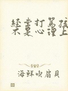 经常打骂孩子是不是心理上有问题