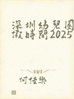 深圳幼儿园放寒假时间2025