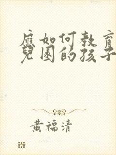 应如何教育上幼儿园的孩子