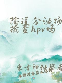 阴道分泌物可以检查hpv吗