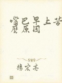 嘴巴早上苦是什么原因