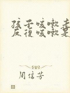 孩子咳嗽老不好反复咳嗽是怎么回事儿