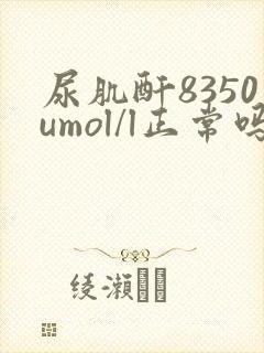 尿肌酐8350umol/l正常吗