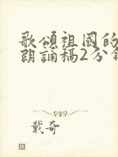 歌颂祖国的诗歌朗诵稿2分钟