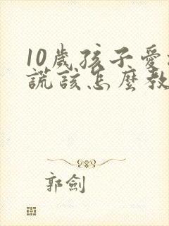 10岁孩子爱撒谎该怎么教育孩子