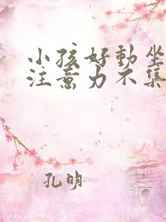 小孩好动坐不住注意力不集中怎么办