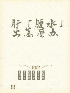 肝「腹水」排不出怎么办