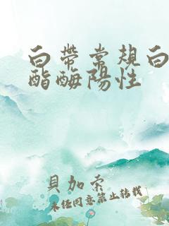 白带常规白细胞酯酶阳性