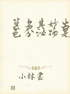 莫名其妙出现褐色分泌物是什么原因