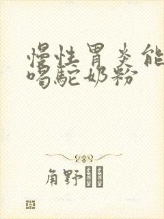 慢性胃炎能不能喝驼奶粉