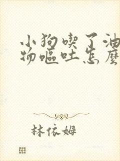 小狗吃了油腻食物呕吐怎么办