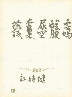 检查尿酸要多少钱是空腹吗?