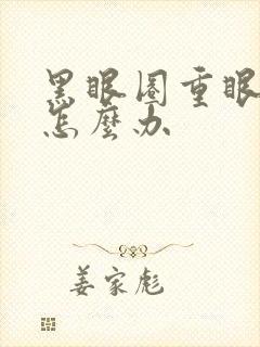 黑眼圈重眼袋重怎么办