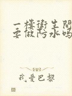 一楼卫生间地面要做防水吗