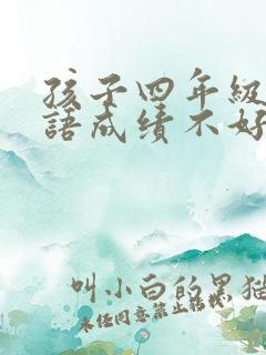 孩子四年级了英语成绩不好怎么办